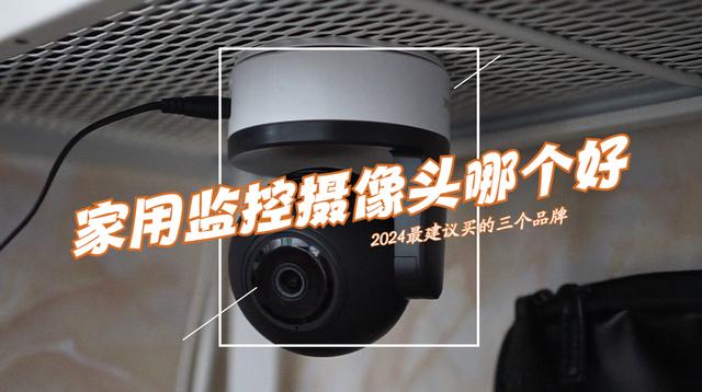 家用摄像头监控哪个品牌好？2024最建议买这三款：性价比口碑公认