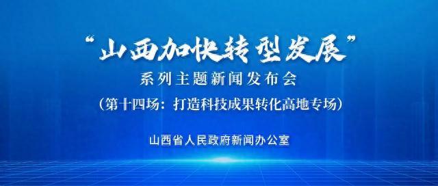 “山西加快转型发展”系列｜打造科技成果转化高地专场新闻发布会举行（第十四场）